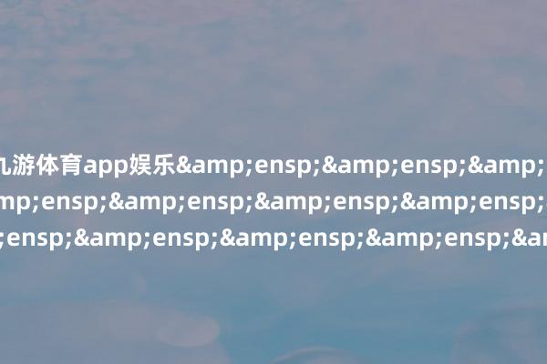 九游体育app娱乐                               &ensp