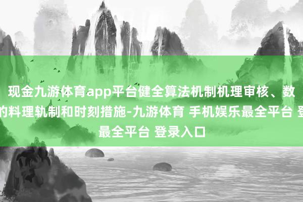 现金九游体育app平台健全算法机制机理审核、数据安全的料理轨制和时刻措施-九游体育 手机娱乐最全平台 登录入口