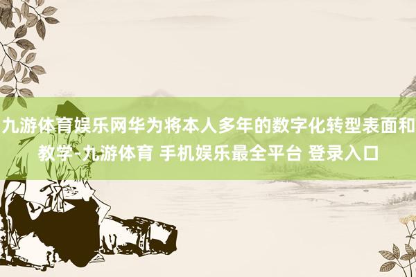 九游体育娱乐网华为将本人多年的数字化转型表面和教学-九游体育 手机娱乐最全平台 登录入口