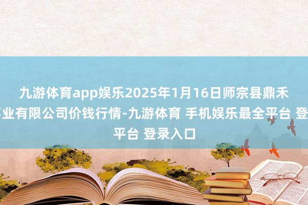 九游体育app娱乐2025年1月16日师宗县鼎禾物业事业有限公司价钱行情-九游体育 手机娱乐最全平台 登录入口