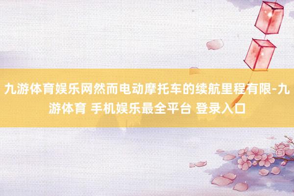 九游体育娱乐网然而电动摩托车的续航里程有限-九游体育 手机娱乐最全平台 登录入口