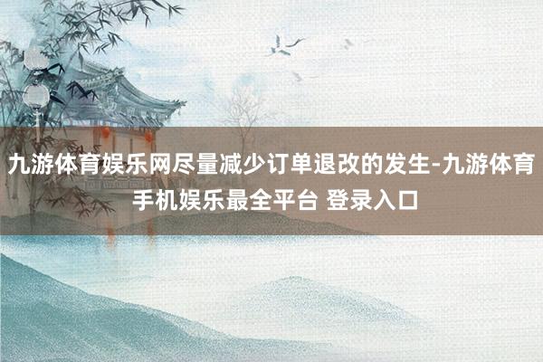 九游体育娱乐网尽量减少订单退改的发生-九游体育 手机娱乐最全平台 登录入口