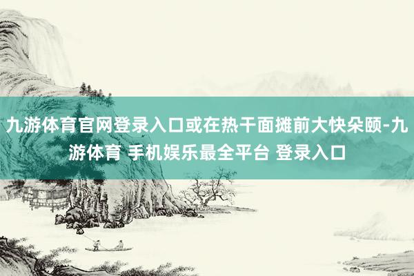 九游体育官网登录入口或在热干面摊前大快朵颐-九游体育 手机娱乐最全平台 登录入口