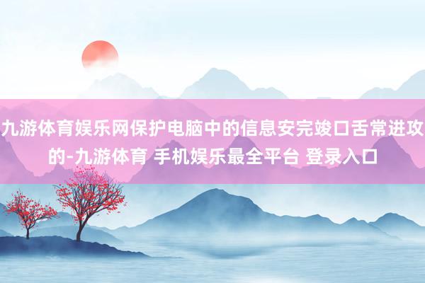 九游体育娱乐网保护电脑中的信息安完竣口舌常进攻的-九游体育 手机娱乐最全平台 登录入口