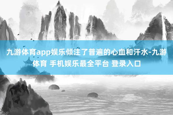 九游体育app娱乐倾注了普遍的心血和汗水-九游体育 手机娱乐最全平台 登录入口