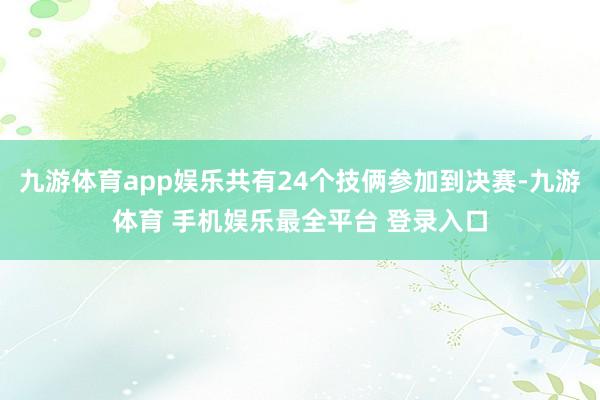 九游体育app娱乐共有24个技俩参加到决赛-九游体育 手机娱乐最全平台 登录入口