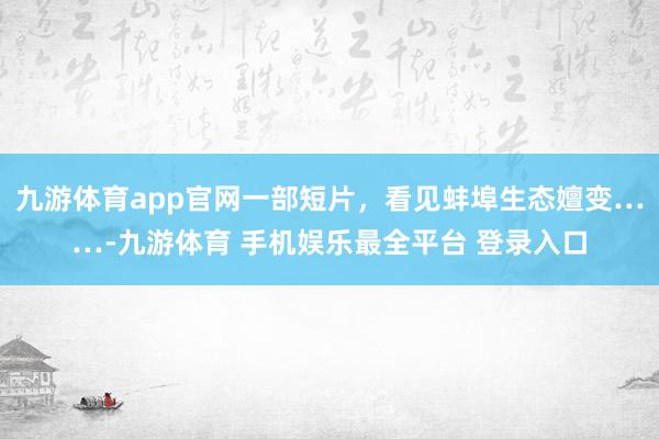 九游体育app官网一部短片，看见蚌埠生态嬗变……-九游体育 手机娱乐最全平台 登录入口
