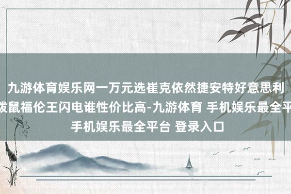 九游体育娱乐网一万元选崔克依然捷安特好意思利达喜德盛土拨鼠福伦王闪电谁性价比高-九游体育 手机娱乐最全平台 登录入口