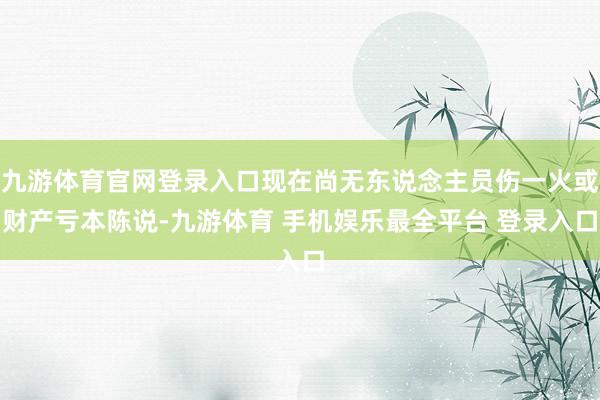九游体育官网登录入口现在尚无东说念主员伤一火或财产亏本陈说-九游体育 手机娱乐最全平台 登录入口