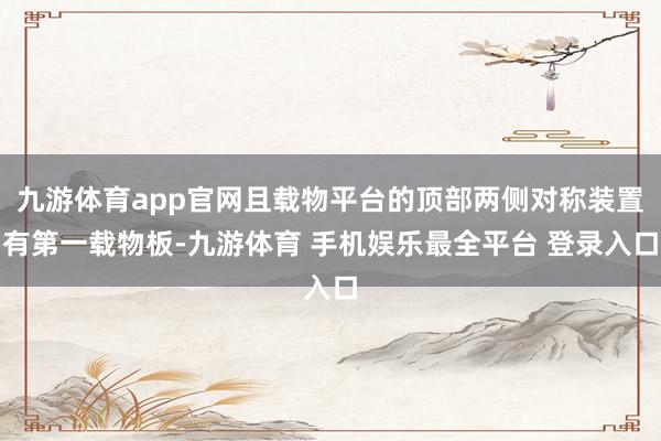 九游体育app官网且载物平台的顶部两侧对称装置有第一载物板-九游体育 手机娱乐最全平台 登录入口