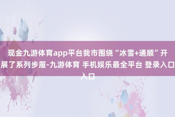 现金九游体育app平台我市围绕“冰雪+通顺”开展了系列步履-九游体育 手机娱乐最全平台 登录入口