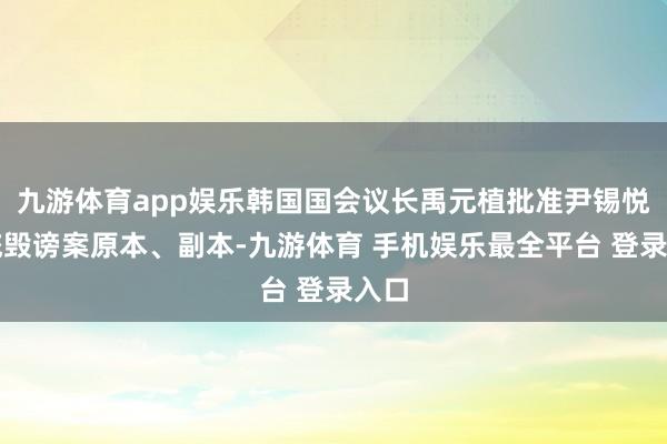 九游体育app娱乐韩国国会议长禹元植批准尹锡悦总统毁谤案原本、副本-九游体育 手机娱乐最全平台 登录入口