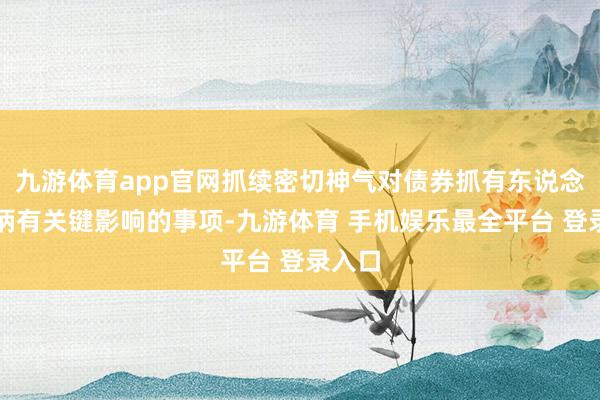 九游体育app官网抓续密切神气对债券抓有东说念主权柄有关键影响的事项-九游体育 手机娱乐最全平台 登录入口