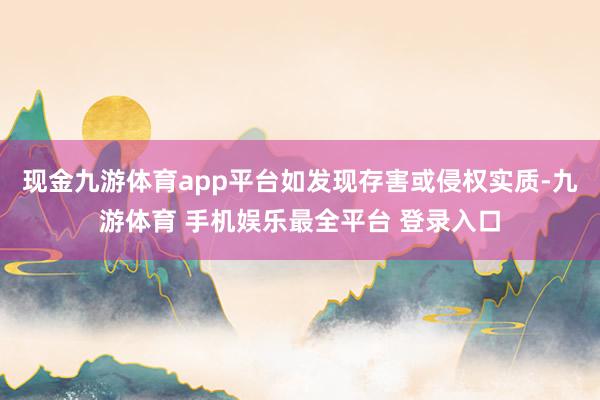 现金九游体育app平台如发现存害或侵权实质-九游体育 手机娱乐最全平台 登录入口