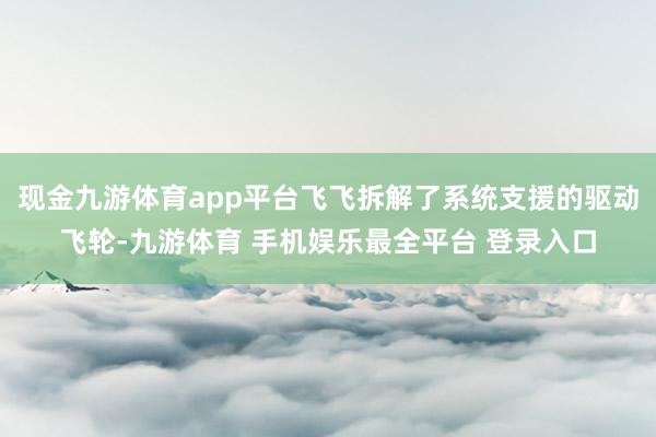 现金九游体育app平台飞飞拆解了系统支援的驱动飞轮-九游体育 手机娱乐最全平台 登录入口