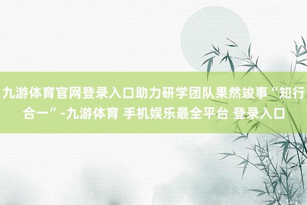 九游体育官网登录入口助力研学团队果然竣事“知行合一”-九游体育 手机娱乐最全平台 登录入口