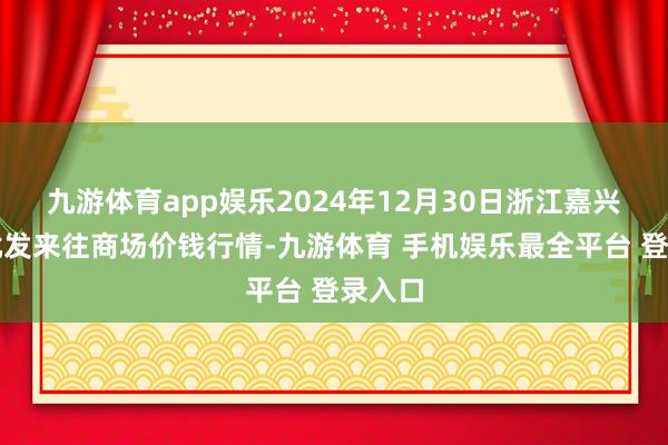 九游体育app娱乐2024年12月30日浙江嘉兴蔬菜批发来往商场价钱行情-九游体育 手机娱乐最全平台 登录入口