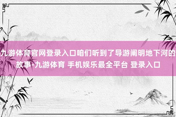 九游体育官网登录入口咱们听到了导游阐明地下河的故事-九游体育 手机娱乐最全平台 登录入口