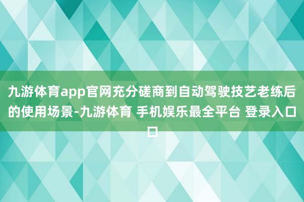 九游体育app官网充分磋商到自动驾驶技艺老练后的使用场景-九游体育 手机娱乐最全平台 登录入口