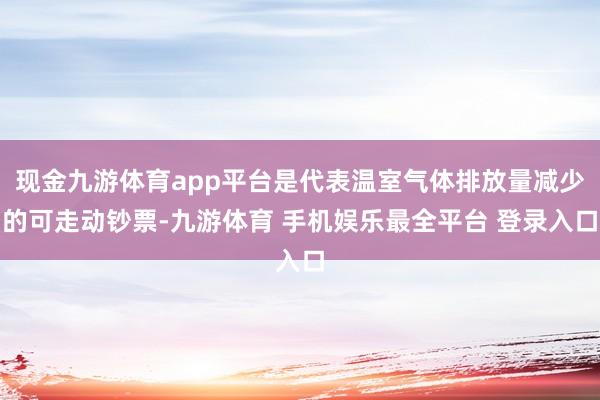 现金九游体育app平台是代表温室气体排放量减少的可走动钞票-九游体育 手机娱乐最全平台 登录入口