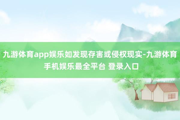 九游体育app娱乐如发现存害或侵权现实-九游体育 手机娱乐最全平台 登录入口