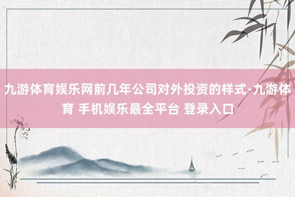 九游体育娱乐网前几年公司对外投资的样式-九游体育 手机娱乐最全平台 登录入口