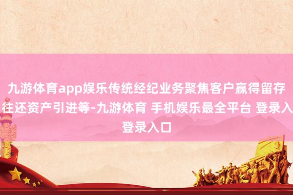 九游体育app娱乐传统经纪业务聚焦客户赢得留存、往还资产引进等-九游体育 手机娱乐最全平台 登录入口