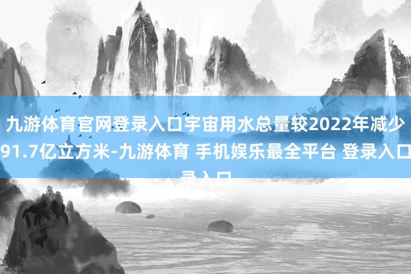 九游体育官网登录入口宇宙用水总量较2022年减少91.7亿立方米-九游体育 手机娱乐最全平台 登录入口