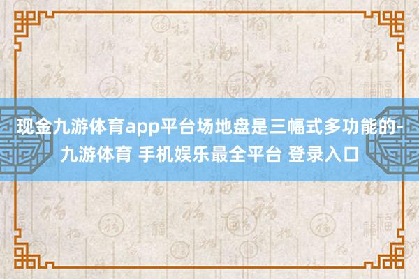 现金九游体育app平台场地盘是三幅式多功能的-九游体育 手机娱乐最全平台 登录入口