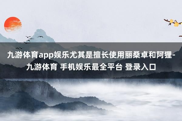 九游体育app娱乐尤其是擅长使用丽桑卓和阿狸-九游体育 手机娱乐最全平台 登录入口
