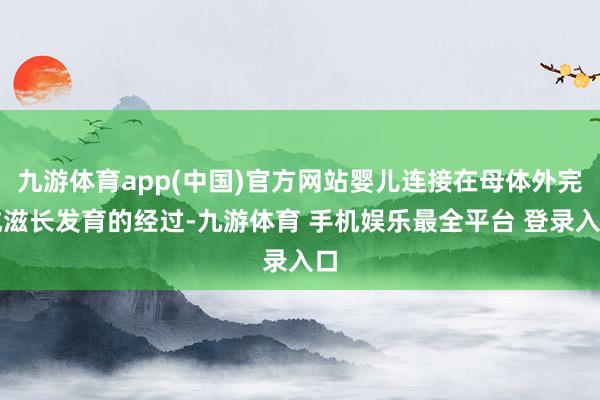 九游体育app(中国)官方网站婴儿连接在母体外完成滋长发育的经过-九游体育 手机娱乐最全平台 登录入口