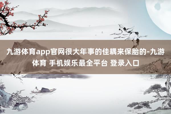 九游体育app官网很大年事的佳耦来保胎的-九游体育 手机娱乐最全平台 登录入口