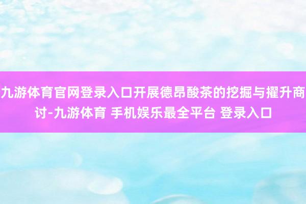 九游体育官网登录入口开展德昂酸茶的挖掘与擢升商讨-九游体育 手机娱乐最全平台 登录入口