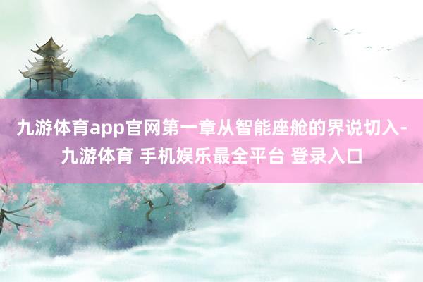 九游体育app官网第一章从智能座舱的界说切入-九游体育 手机