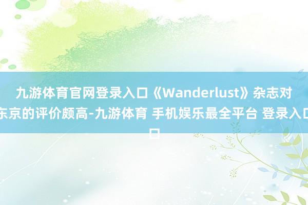 九游体育官网登录入口《Wanderlust》杂志对东京的评价
