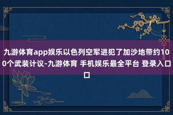 九游体育app娱乐以色列空军进犯了加沙地带约100个武装计议
