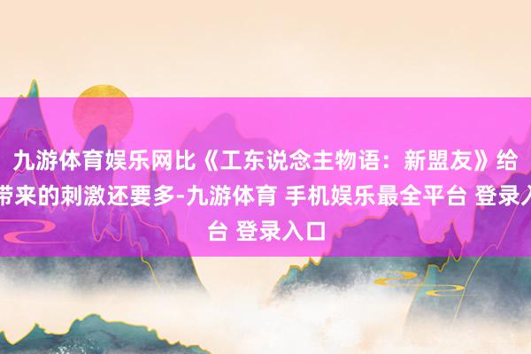 九游体育娱乐网比《工东说念主物语：新盟友》给我带来的刺激还要