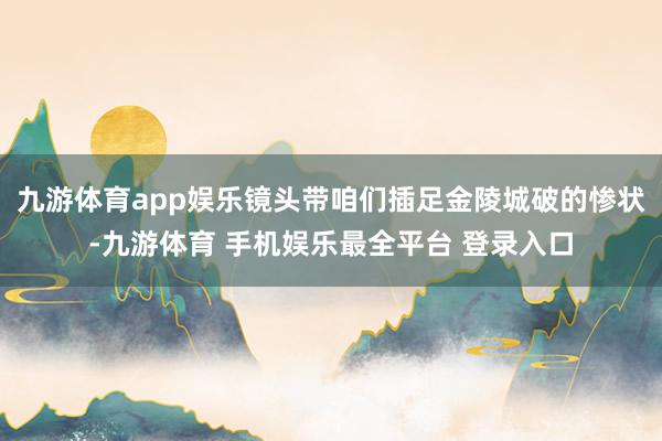 九游体育app娱乐镜头带咱们插足金陵城破的惨状-九游体育 手