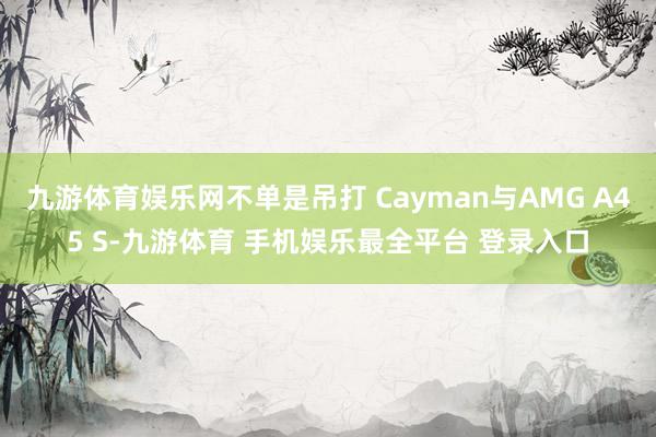 九游体育娱乐网不单是吊打 Cayman与AMG A45 S-