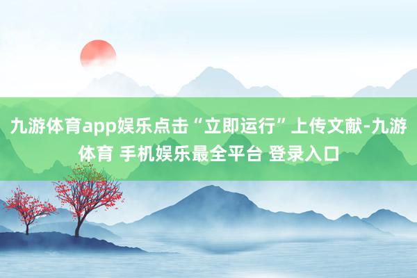 九游体育app娱乐点击“立即运行”上传文献-九游体育 手机娱