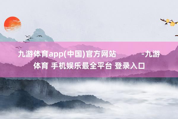 九游体育app(中国)官方网站            -九游
