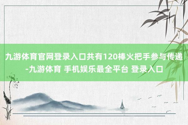 九游体育官网登录入口共有120棒火把手参与传递-九游体育 手