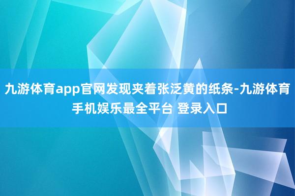 九游体育app官网发现夹着张泛黄的纸条-九游体育 手机娱乐最