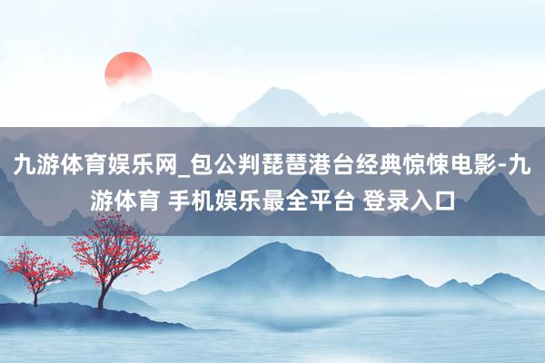 九游体育娱乐网_包公判琵琶港台经典惊悚电影-九游体育 手机娱