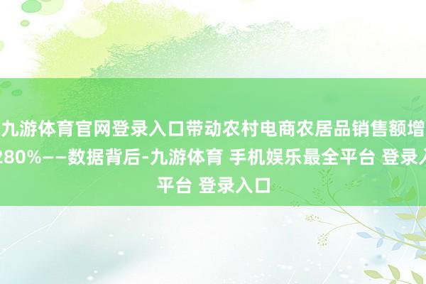 九游体育官网登录入口带动农村电商农居品销售额增长280%——