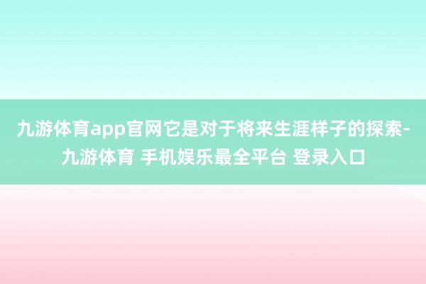 九游体育app官网它是对于将来生涯样子的探索-九游体育 手机