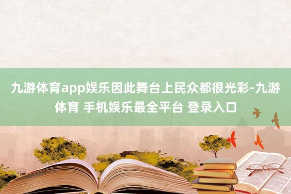 九游体育app娱乐因此舞台上民众都很光彩-九游体育 手机娱乐