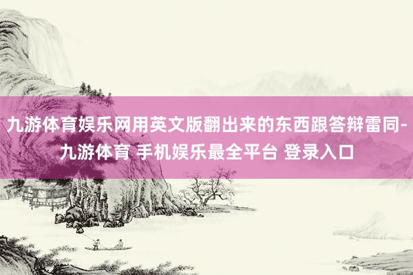 九游体育娱乐网用英文版翻出来的东西跟答辩雷同-九游体育 手机