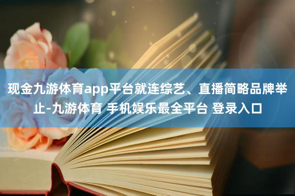 现金九游体育app平台就连综艺、直播简略品牌举止-九游体育 