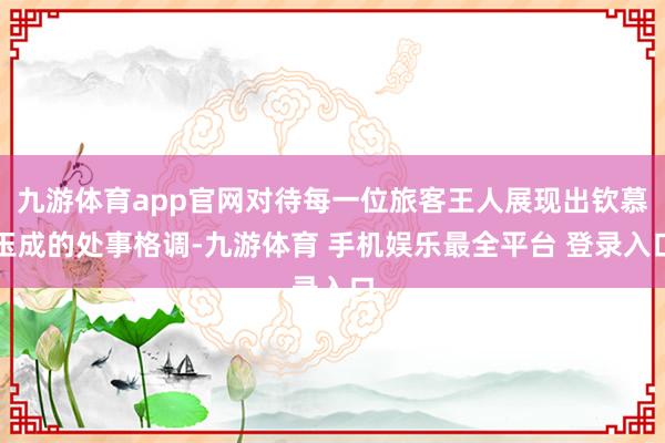九游体育app官网对待每一位旅客王人展现出钦慕玉成的处事格调